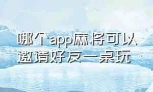 哪个app麻将可以邀请好友一桌玩