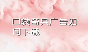 口袋奇兵广告如何下载（口袋奇兵怎么免费下载）