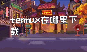 Termux在哪里下载