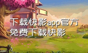 下载快影app官方免费下载快影