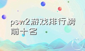 psvr2游戏排行榜前十名