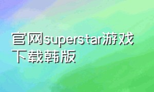 官网superstar游戏下载韩版
