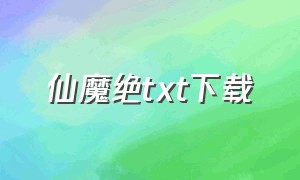 仙魔绝txt下载（仙魔绝唱仙侠传）