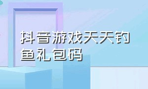 抖音游戏天天钓鱼礼包码（天天爱钓鱼兑换码10000）