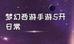 梦幻西游手游5开日常（梦幻西游手游日常最快的5开）