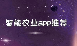 智能农业app推荐（智能农业监控系统）