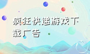 疯狂快递游戏下载广告