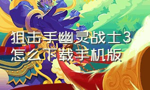 狙击手幽灵战士3怎么下载手机版