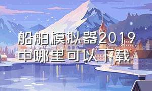 船舶模拟器2019中哪里可以下载