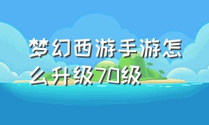 梦幻西游手游怎么升级70级