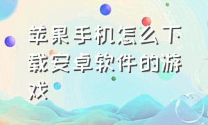 苹果手机怎么下载安卓软件的游戏