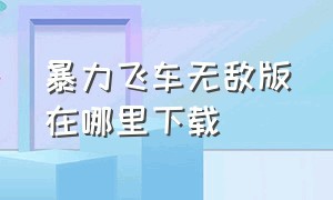 暴力飞车无敌版在哪里下载（暴力飞车无敌版无限金币无限钻石）