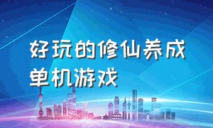 好玩的修仙养成单机游戏（最新单机养成类修仙游戏）