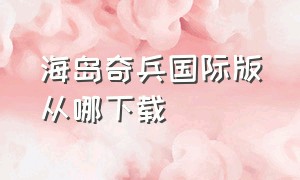 海岛奇兵国际版从哪下载（海岛奇兵国际版官网下载）