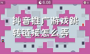 抖音推广游戏跳转链接怎么弄