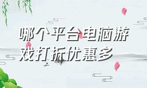 哪个平台电脑游戏打折优惠多