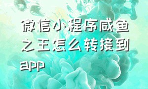 微信小程序咸鱼之王怎么转接到app