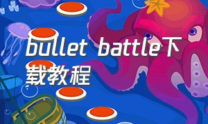 bullet battle下载教程