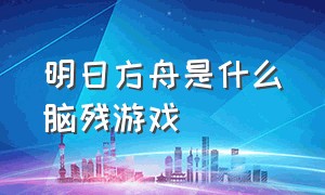 明日方舟是什么脑残游戏