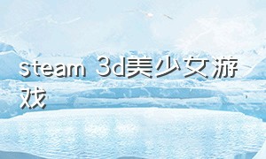 steam 3d美少女游戏