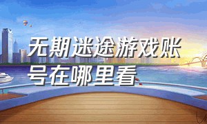 无期迷途游戏账号在哪里看