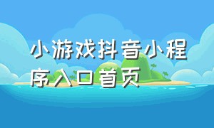 小游戏抖音小程序入口首页