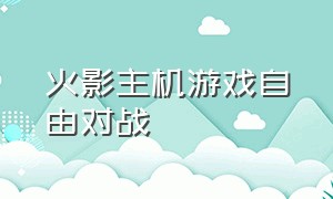 火影主机游戏自由对战（火影忍者主机游戏排行）