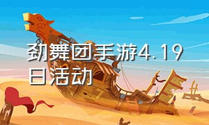 劲舞团手游4.19日活动（劲舞团手游4.19日活动时间）