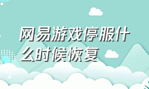 网易游戏停服什么时候恢复