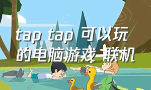 tap tap 可以玩的电脑游戏 联机（电脑上能玩的tap游戏）