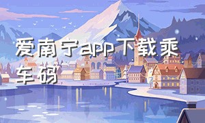 爱南宁app下载乘车码