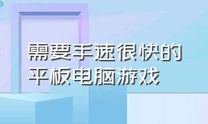 需要手速很快的平板电脑游戏（需要手速很快的平板电脑游戏）