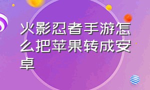 火影忍者手游怎么把苹果转成安卓