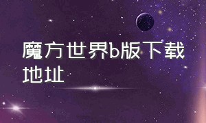 魔方世界b版下载地址（魔方世界中文版官方正式版）