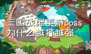 三国战纪手游boss为什么越打越强