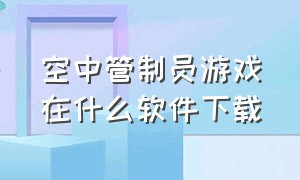 空中管制员游戏在什么软件下载