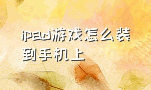 ipad游戏怎么装到手机上