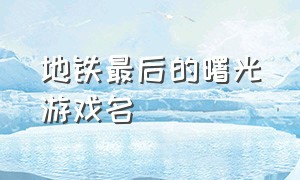 地铁最后的曙光游戏名（地铁最后的曙光汉化补丁游戏目录）