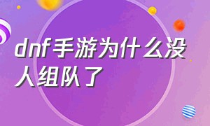 dnf手游为什么没人组队了