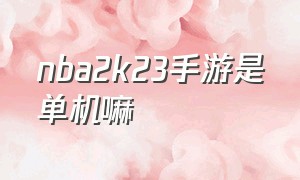 nba2k23手游是单机嘛（nba2k23手游单机版）