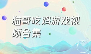 猫哥吃鸡游戏视频合集