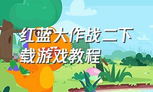 红蓝大作战二下载游戏教程