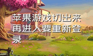 苹果游戏切出来再进入要重新登录