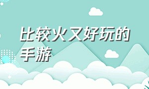 比较火又好玩的手游