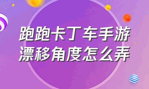 跑跑卡丁车手游漂移角度怎么弄