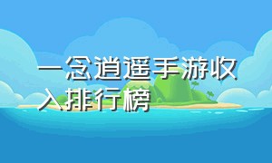 一念逍遥手游收入排行榜