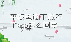 平板电脑下载不了app怎么回事