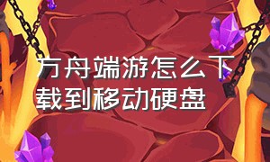 方舟端游怎么下载到移动硬盘