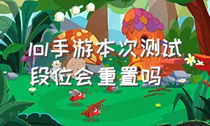 lol手游本次测试段位会重置吗