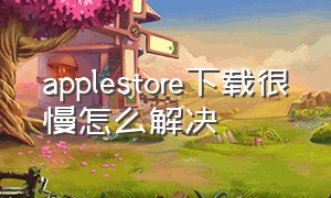 applestore下载很慢怎么解决